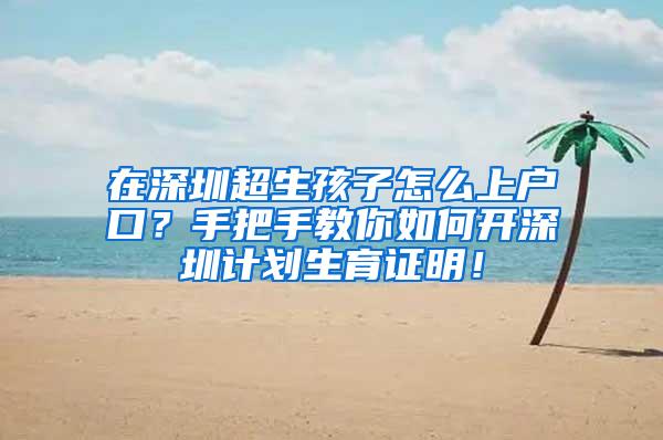 在深圳超生孩子怎么上户口？手把手教你如何开深圳计划生育证明！