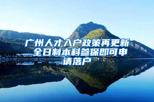 广州人才入户政策再更新 全日制本科参保即可申请落户