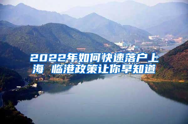 2022年如何快速落户上海 临港政策让你早知道