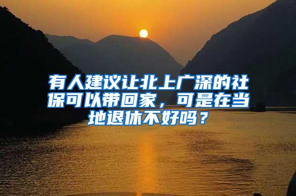 有人建议让北上广深的社保可以带回家，可是在当地退休不好吗？