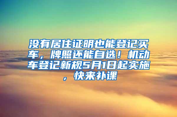 没有居住证明也能登记买车，牌照还能自选！机动车登记新规5月1日起实施，快来补课