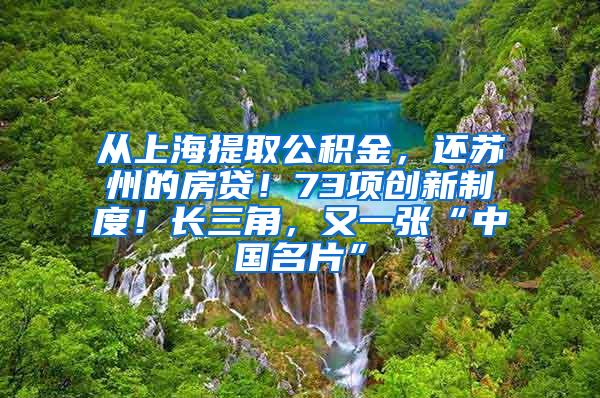 从上海提取公积金，还苏州的房贷！73项创新制度！长三角，又一张“中国名片”