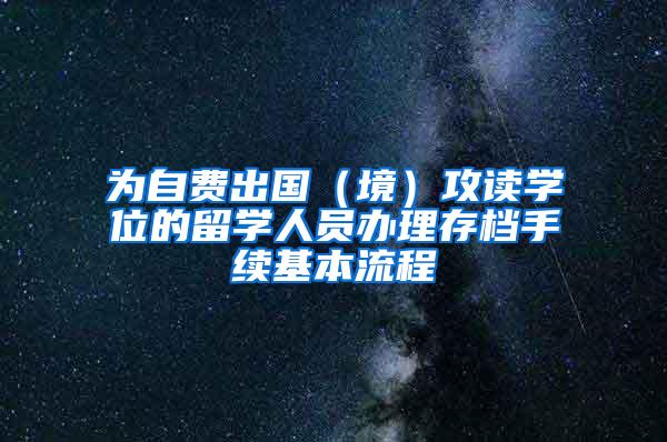 为自费出国（境）攻读学位的留学人员办理存档手续基本流程