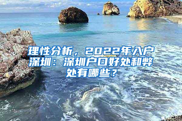 理性分析，2022年入户深圳：深圳户口好处和弊处有哪些？