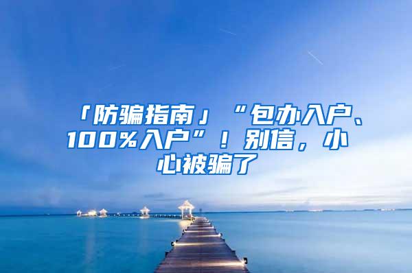 「防骗指南」“包办入户、100%入户”！别信，小心被骗了