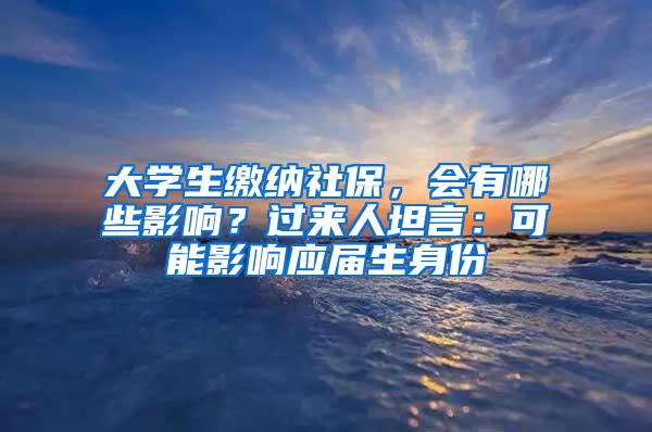 大学生缴纳社保，会有哪些影响？过来人坦言：可能影响应届生身份