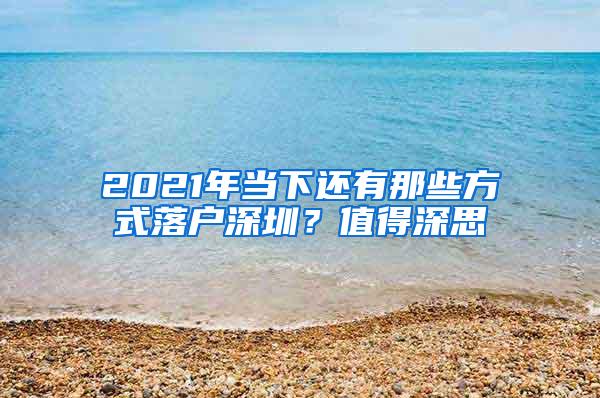 2021年当下还有那些方式落户深圳？值得深思