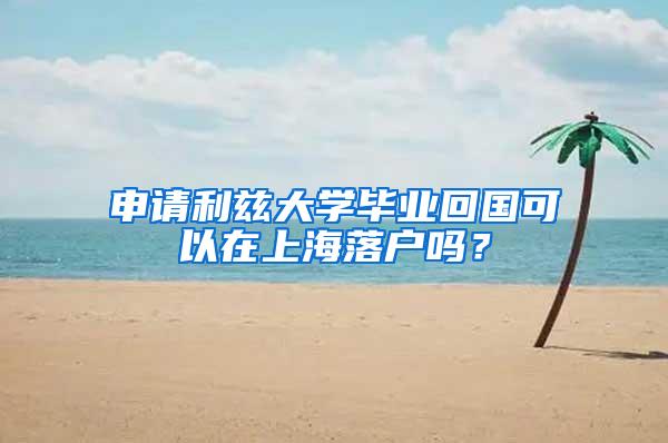 申请利兹大学毕业回国可以在上海落户吗？