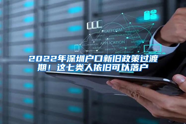 2022年深圳户口新旧政策过渡期！这七类人依旧可以落户