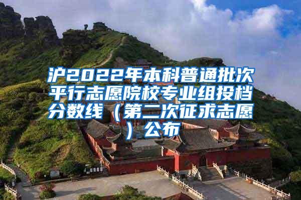沪2022年本科普通批次平行志愿院校专业组投档分数线（第二次征求志愿）公布
