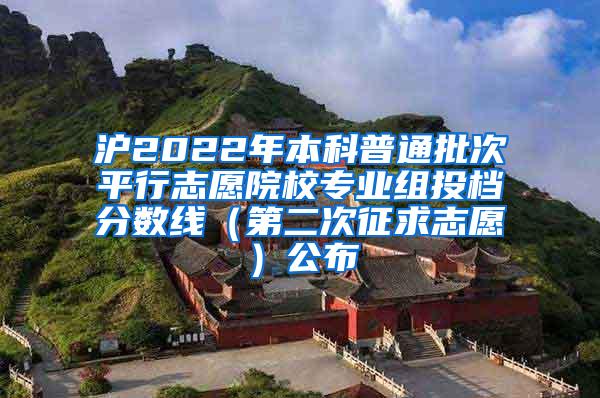 沪2022年本科普通批次平行志愿院校专业组投档分数线（第二次征求志愿）公布