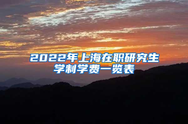 2022年上海在职研究生学制学费一览表