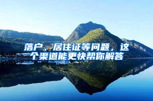 落户、居住证等问题，这个渠道能更快帮你解答