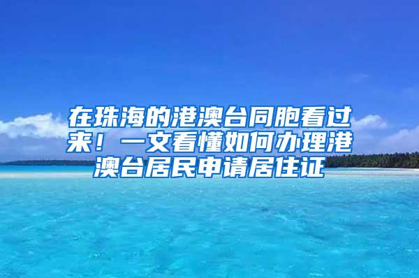 在珠海的港澳台同胞看过来！一文看懂如何办理港澳台居民申请居住证