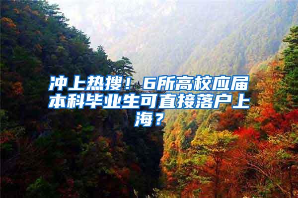 冲上热搜！6所高校应届本科毕业生可直接落户上海？