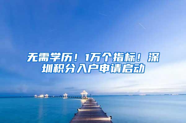 无需学历！1万个指标！深圳积分入户申请启动