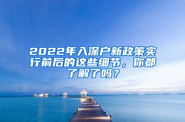 2022年入深户新政策实行前后的这些细节，你都了解了吗？