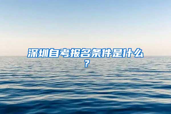 深圳自考报名条件是什么？