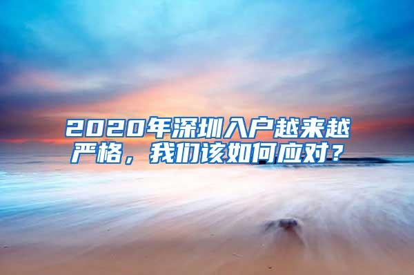 2020年深圳入户越来越严格，我们该如何应对？
