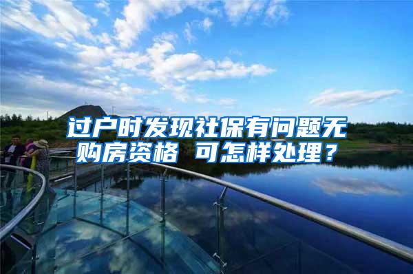 过户时发现社保有问题无购房资格 可怎样处理？