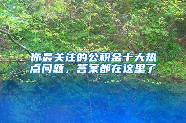 你最关注的公积金十大热点问题，答案都在这里了