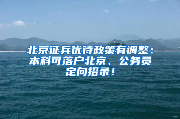 北京征兵优待政策有调整：本科可落户北京、公务员定向招录！