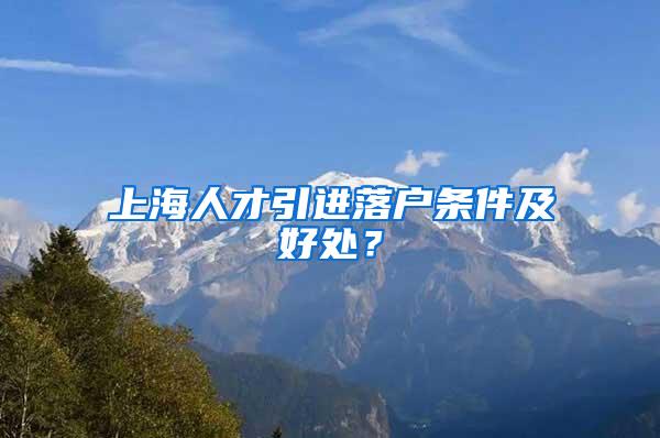 上海人才引进落户条件及好处？