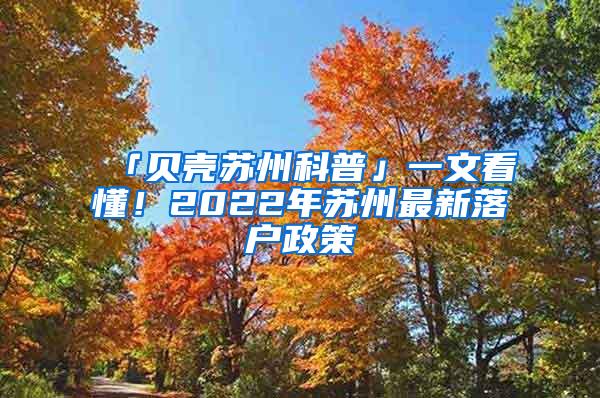 「贝壳苏州科普」一文看懂！2022年苏州最新落户政策