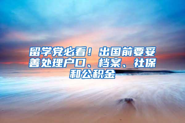 留学党必看！出国前要妥善处理户口、档案、社保和公积金