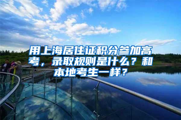 用上海居住证积分参加高考，录取规则是什么？和本地考生一样？