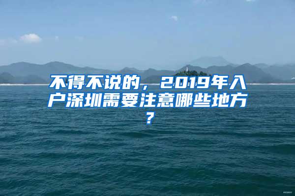 不得不说的，2019年入户深圳需要注意哪些地方？