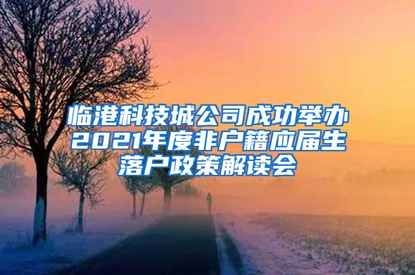 临港科技城公司成功举办2021年度非户籍应届生落户政策解读会