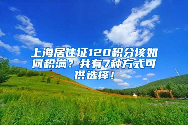 上海居住证120积分该如何积满？共有7种方式可供选择！