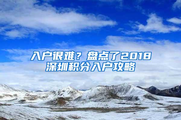 入户很难？盘点了2018深圳积分入户攻略