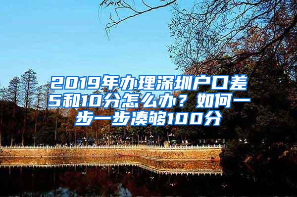 2019年办理深圳户口差5和10分怎么办？如何一步一步凑够100分