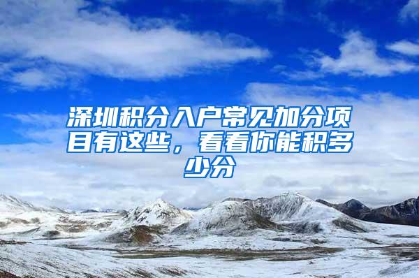 深圳积分入户常见加分项目有这些，看看你能积多少分