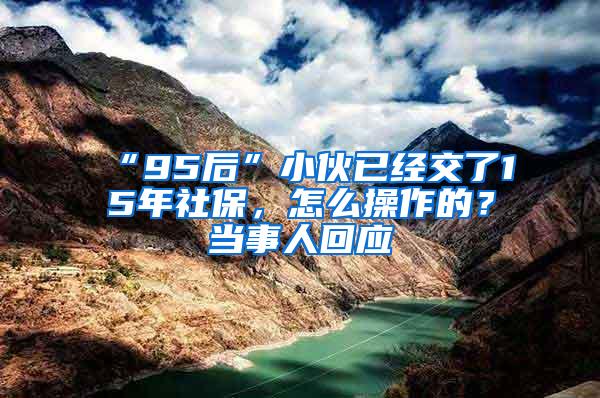 “95后”小伙已经交了15年社保，怎么操作的？当事人回应