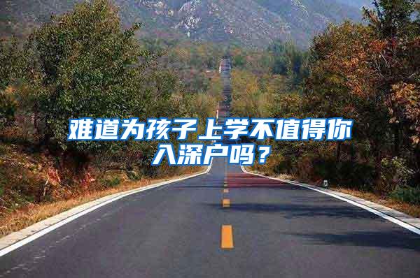 难道为孩子上学不值得你入深户吗？