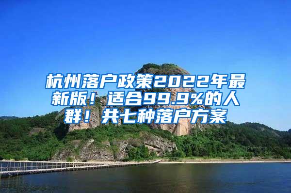 杭州落户政策2022年最新版！适合99.9%的人群！共七种落户方案