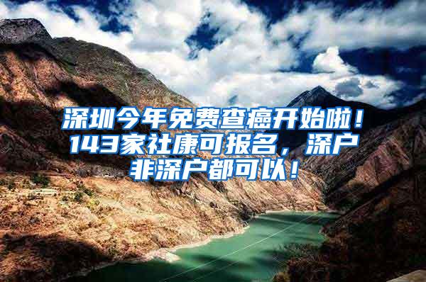 深圳今年免费查癌开始啦！143家社康可报名，深户非深户都可以！