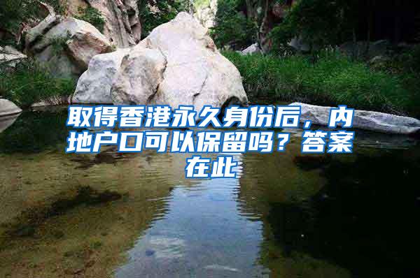 取得香港永久身份后，内地户口可以保留吗？答案在此