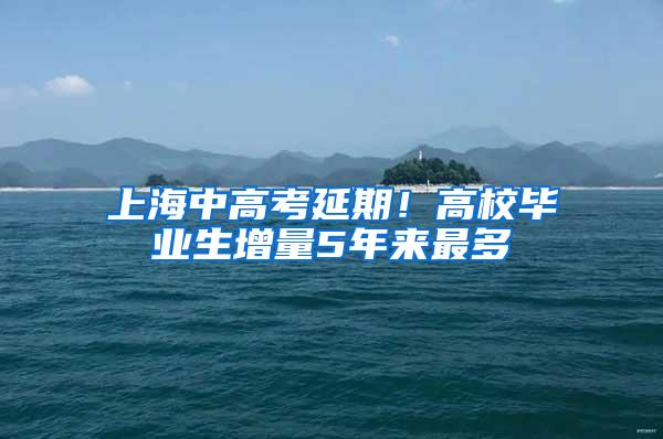 上海中高考延期！高校毕业生增量5年来最多