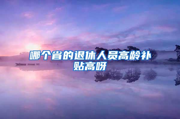 哪个省的退休人员高龄补贴高呀