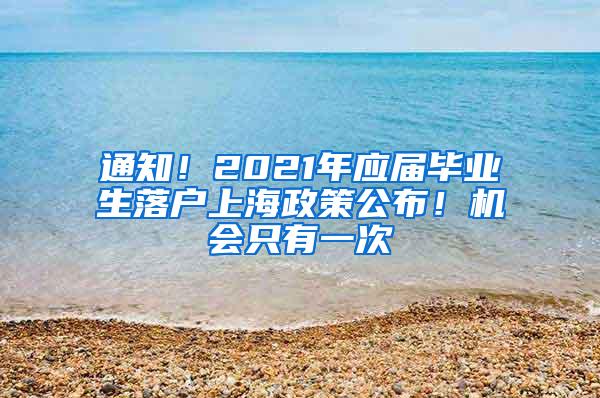 通知！2021年应届毕业生落户上海政策公布！机会只有一次