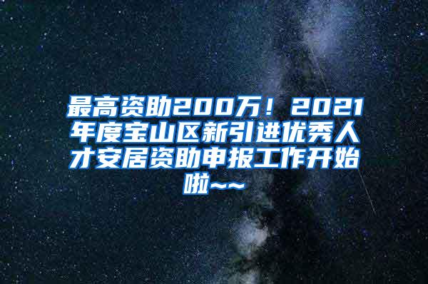 最高资助200万！2021年度宝山区新引进优秀人才安居资助申报工作开始啦~~