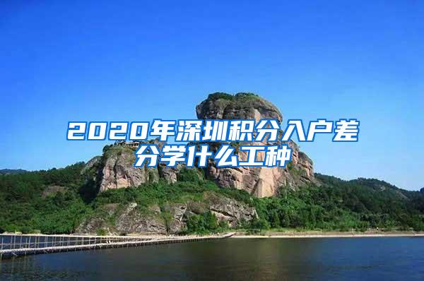 2020年深圳积分入户差分学什么工种