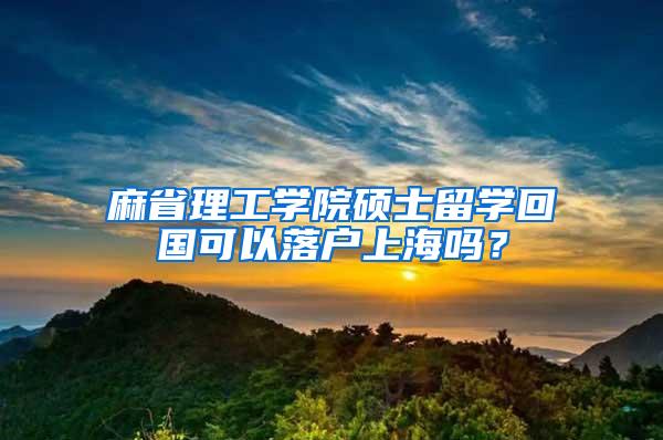 麻省理工学院硕士留学回国可以落户上海吗？