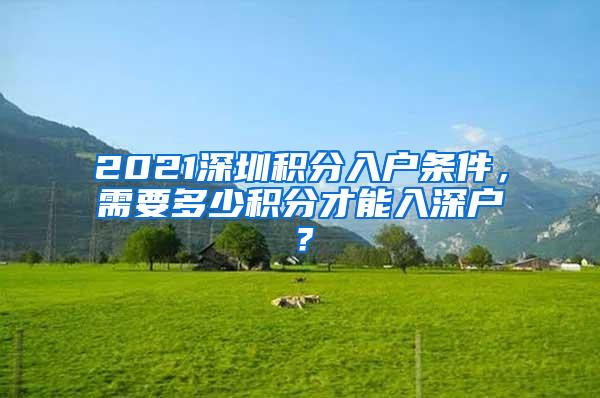 2021深圳积分入户条件，需要多少积分才能入深户？