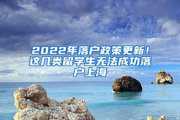 2022年落户政策更新！这几类留学生无法成功落户上海