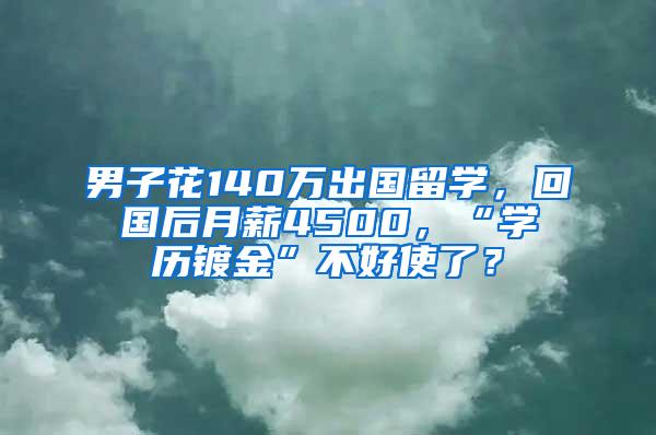 男子花140万出国留学，回国后月薪4500，“学历镀金”不好使了？